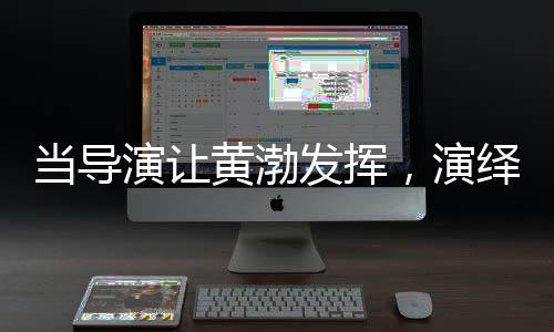 當導(dǎo)演讓黃渤發(fā)揮，演繹實力的璀璨舞臺