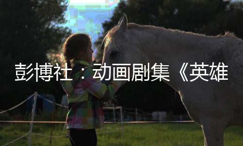彭博社：動畫劇集《英雄聯(lián)盟：雙城之戰(zhàn)》成本太高 沒有達(dá)到拳頭預(yù)期