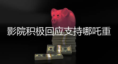 影院積極回應支持哪吒重生暫不安排放映美國隊長4，觀眾期待與爭議并存