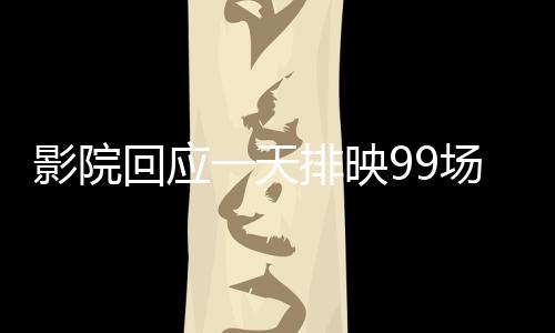 影院回應(yīng)一天排映99場哪吒2，滿足觀眾熱情需求