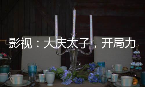 影視：大慶太子，開局力挺長公主