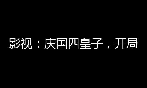 影視：慶國(guó)四皇子，開(kāi)局大宗師