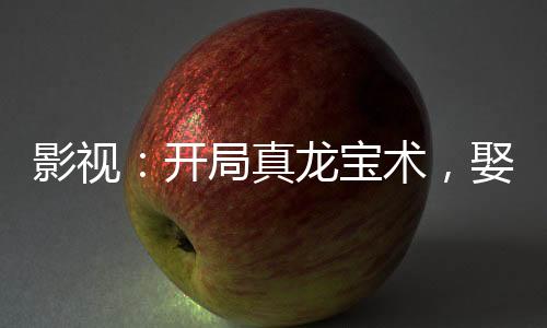 影視：開局真龍寶術(shù)，娶妻懷慶
