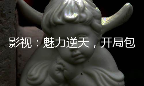 影視：魅力逆天，開局包養(yǎng)程雨杉