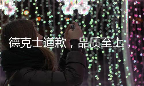 德克士道歉，品質(zhì)至上，堅(jiān)守服務(wù)之道引發(fā)社會(huì)關(guān)注，誠(chéng)懇致歉重塑品牌信任