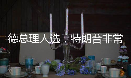 德總理人選，特朗普非常可預(yù)測(cè)