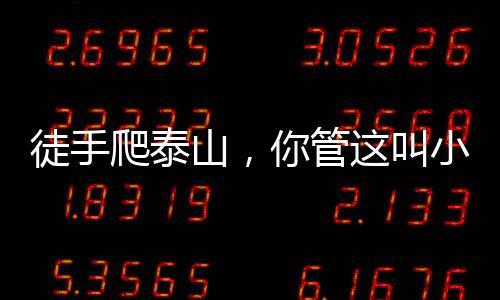 徒手爬泰山，你管這叫小鮮肉？