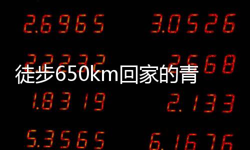 徒步650km回家的青年英勇歷程，已花費(fèi)超四千元的堅持與勇氣