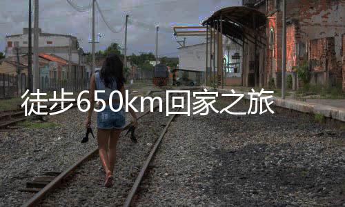徒步650km回家之旅，小伙堅(jiān)韌前行，花費(fèi)超四千塊