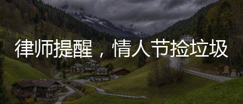律師提醒，情人節(jié)撿垃圾或違法