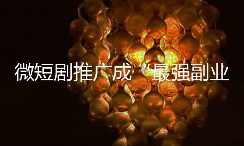 微短劇推廣成“最強(qiáng)副業(yè)”，能賺錢還是被騙錢？