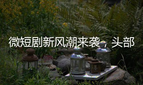 微短劇新風潮來襲，頭部演員齊聚舞臺絢爛展現(xiàn)藝術風采