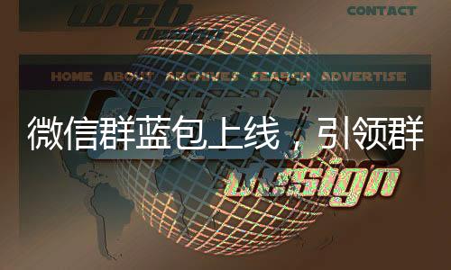微信群藍包上線，引領(lǐng)群聊互動新潮流