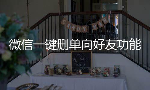 微信一鍵刪單向好友功能詳解