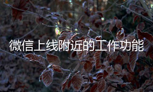 微信上線附近的工作功能，開啟社交招聘新時代