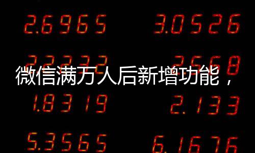 微信滿萬(wàn)人后新增功能，一次性刪除單向好友