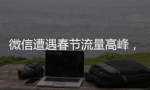微信遭遇春節(jié)流量高峰，用戶反映卡爆現(xiàn)象