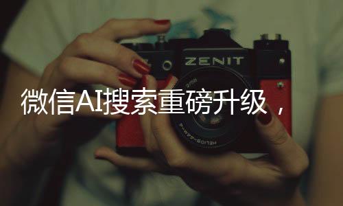 微信AI搜索重磅升級，接入DeepSeek，開啟智能搜索新篇章
