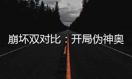 崩壞雙對比：開局偽神奧托