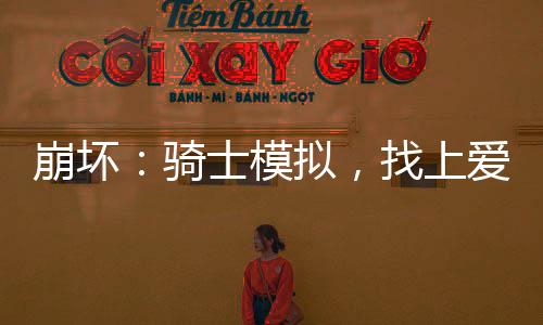 崩壞：騎士模擬，找上愛莉希雅