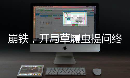 崩鐵，開(kāi)局草履蟲(chóng)提問(wèn)終焉蟲(chóng)！