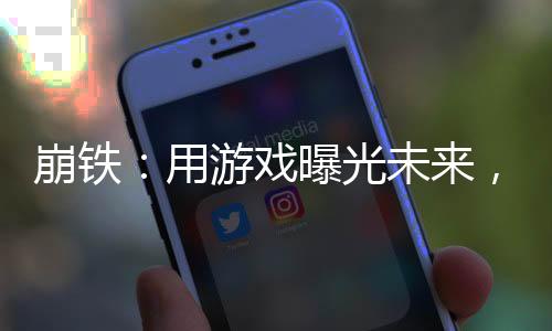 崩鐵：用游戲曝光未來，全員麻了