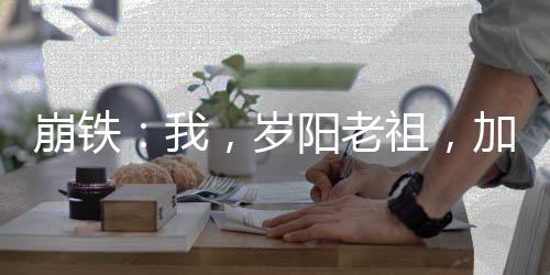 崩鐵：我，歲陽老祖，加入聊天群