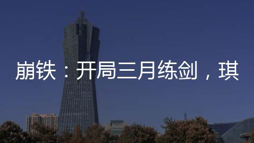 崩鐵：開局三月練劍，琪亞娜笑死