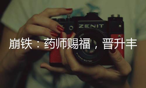 崩鐵：藥師賜福，晉升豐饒令使