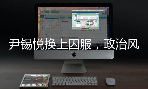 尹錫悅換上囚服，政治風(fēng)云下的驚人轉(zhuǎn)變