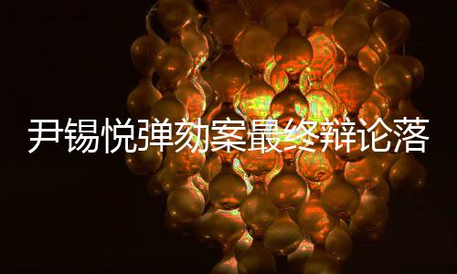 尹錫悅彈劾案最終辯論落幕，政治風(fēng)波走向塵埃落定