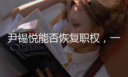 尹錫悅能否恢復(fù)職權(quán)，一場復(fù)雜的政治博弈