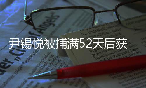 尹錫悅被捕滿52天后獲釋，案件經(jīng)過詳細(xì)解析