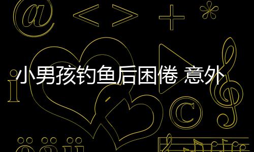 小男孩釣魚(yú)后困倦 意外漂流一夜終獲救
