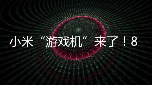小米“游戲機”來了！8.8英寸LCD平板：搭載滿血