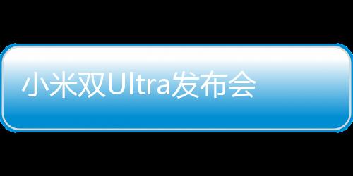 小米雙Ultra發(fā)布會盛大召開，引領(lǐng)科技與美學(xué)的深度融合