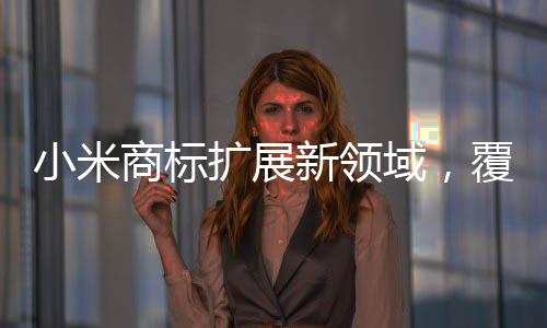 小米商標(biāo)擴(kuò)展新領(lǐng)域，覆蓋衛(wèi)生護(hù)墊類產(chǎn)品