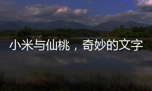 小米與仙桃，奇妙的文字反轉魅力揭秘