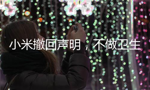 小米撤回聲明，不做衛(wèi)生巾——后續(xù)深度解讀