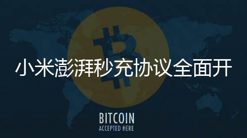 小米澎湃秒充協(xié)議全面開放：免費(fèi)！