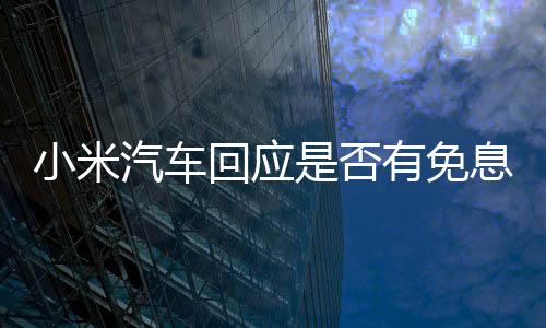 小米汽車回應是否有免息購車方案