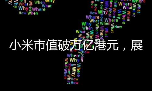 小米市值破萬億港元，展現(xiàn)科技創(chuàng)新引領(lǐng)行業(yè)趨勢