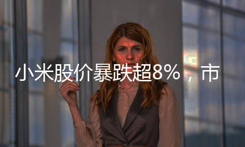 小米股價(jià)暴跌超8%，市場(chǎng)波動(dòng)下的挑戰(zhàn)與前景展望