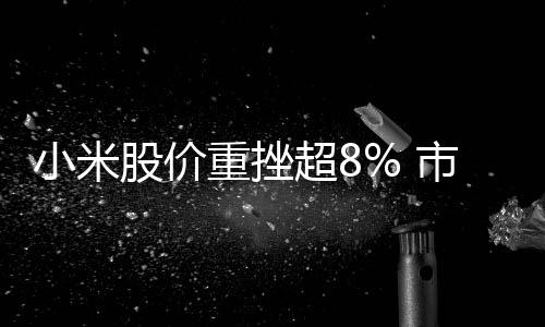 小米股價(jià)重挫超8% 市場分析與觀察