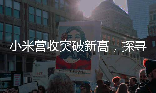 小米營(yíng)收突破新高，探尋業(yè)績(jī)突破的關(guān)鍵動(dòng)力及未來展望