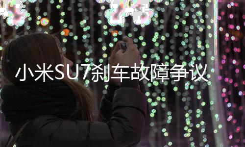 小米SU7剎車故障爭議，車主退車遭拒，廠商質量引質疑