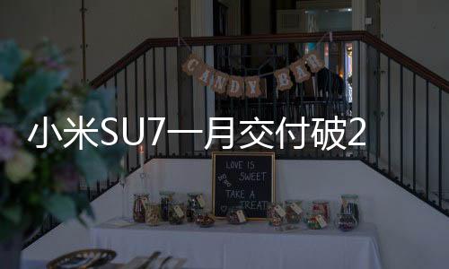 小米SU7一月交付破2萬！2025年將沖刺30萬臺目標(biāo)