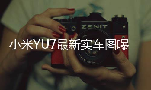 小米YU7最新實(shí)車圖曝光，科技與美學(xué)的完美結(jié)合