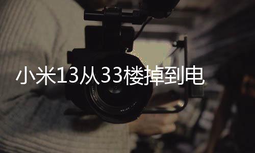 小米13從33樓掉到電梯井奇跡生還：觸屏都能用