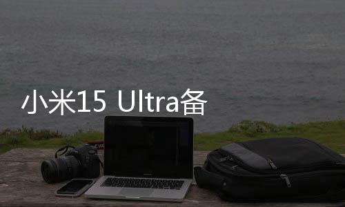 小米15 Ultra備件保外維修價(jià)格出爐：換主板最高3540元